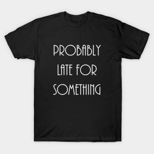 Probably Late For Something | Gift Idea | Funny Quote T-Shirt